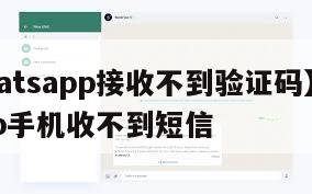 【whatsapp接收不到验证码】whatsapp手机收不到短信